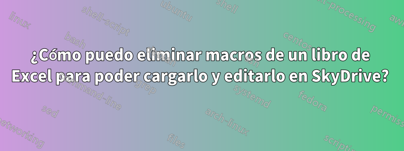 ¿Cómo puedo eliminar macros de un libro de Excel para poder cargarlo y editarlo en SkyDrive?