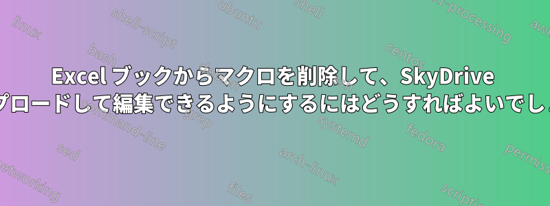 Excel ブックからマクロを削除して、SkyDrive にアップロードして編集できるようにするにはどうすればよいでしょうか?