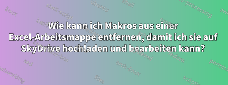 Wie kann ich Makros aus einer Excel-Arbeitsmappe entfernen, damit ich sie auf SkyDrive hochladen und bearbeiten kann?