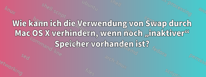 Wie kann ich die Verwendung von Swap durch Mac OS X verhindern, wenn noch „inaktiver“ Speicher vorhanden ist?