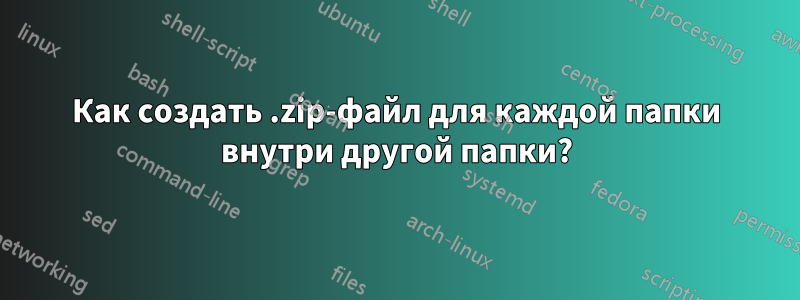 Как создать .zip-файл для каждой папки внутри другой папки?