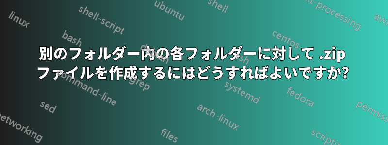 別のフォルダー内の各フォルダーに対して .zip ファイルを作成するにはどうすればよいですか?