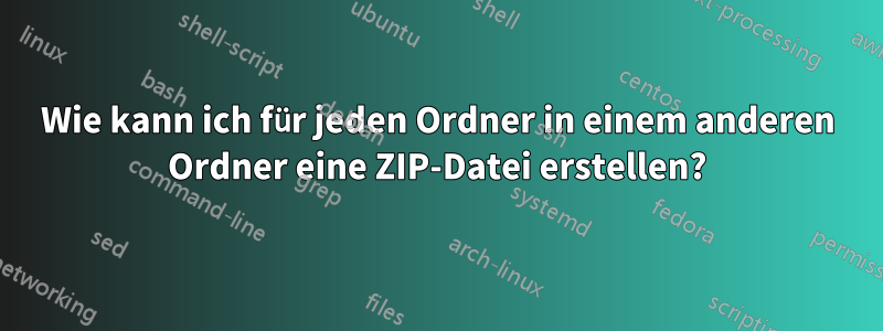 Wie kann ich für jeden Ordner in einem anderen Ordner eine ZIP-Datei erstellen?