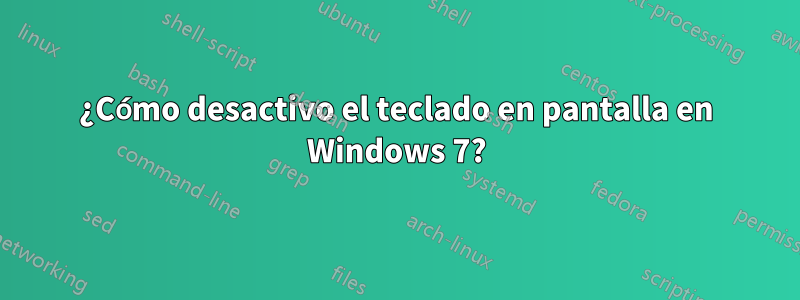 ¿Cómo desactivo el teclado en pantalla en Windows 7?