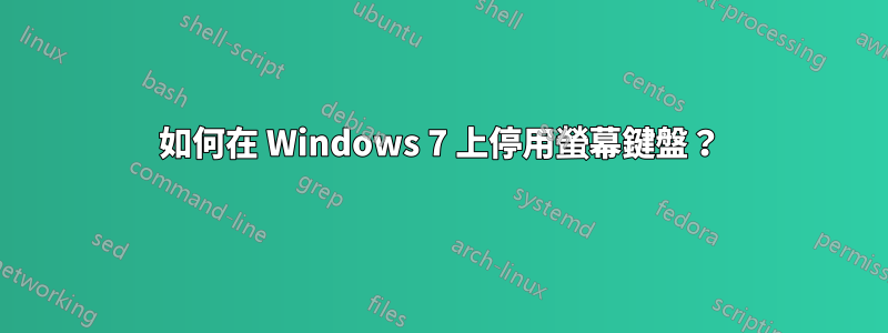 如何在 Windows 7 上停用螢幕鍵盤？