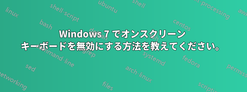 Windows 7 でオンスクリーン キーボードを無効にする方法を教えてください。