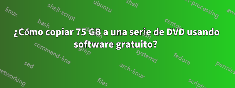 ¿Cómo copiar 75 GB a una serie de DVD usando software gratuito? 