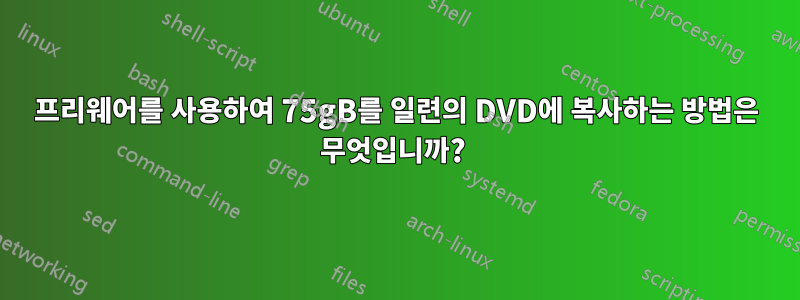 프리웨어를 사용하여 75gB를 일련의 DVD에 복사하는 방법은 무엇입니까? 