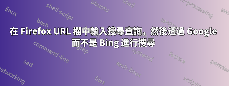 在 Firefox URL 欄中輸入搜尋查詢，然後透過 Google 而不是 Bing 進行搜尋