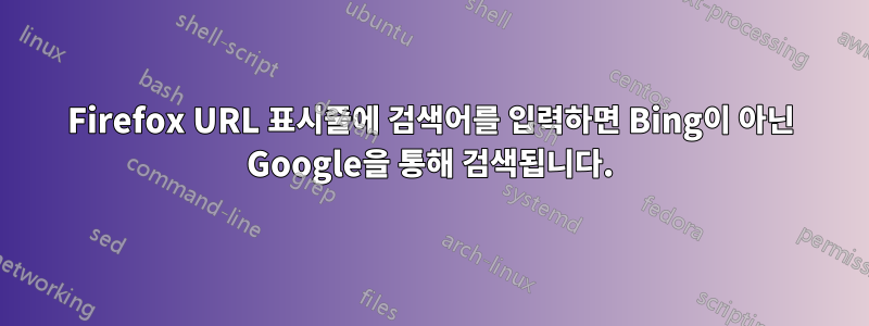 Firefox URL 표시줄에 검색어를 입력하면 Bing이 아닌 Google을 통해 검색됩니다.