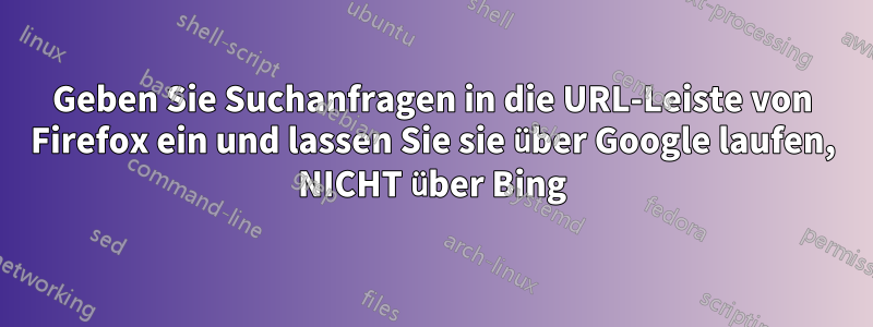 Geben Sie Suchanfragen in die URL-Leiste von Firefox ein und lassen Sie sie über Google laufen, NICHT über Bing