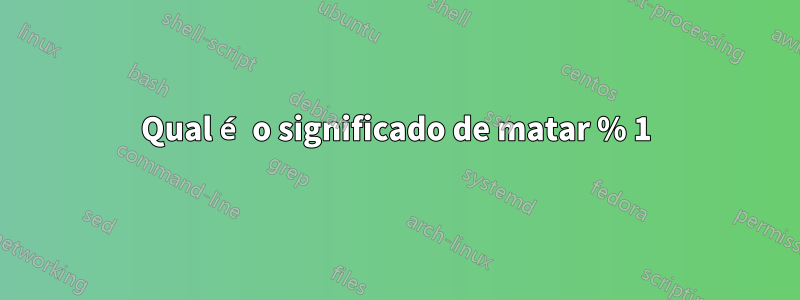 Qual é o significado de matar % 1