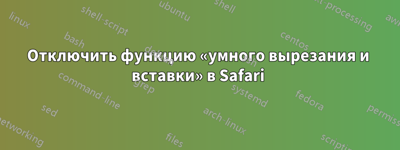 Отключить функцию «умного вырезания и вставки» в Safari