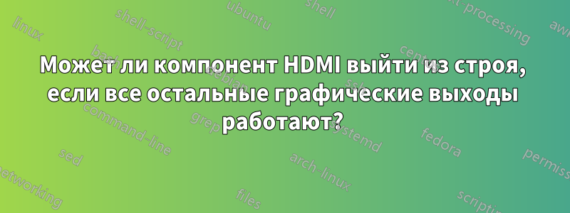 Может ли компонент HDMI выйти из строя, если все остальные графические выходы работают?