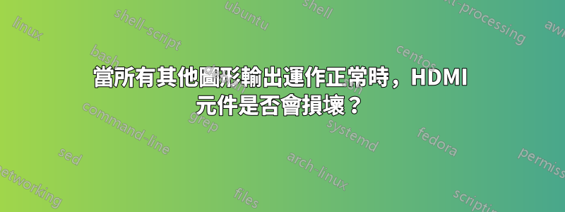 當所有其他圖形輸出運作正常時，HDMI 元件是否會損壞？