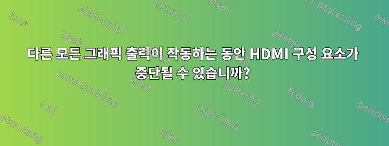 다른 모든 그래픽 출력이 작동하는 동안 HDMI 구성 요소가 중단될 수 있습니까?