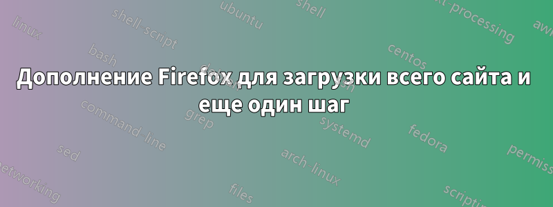 Дополнение Firefox для загрузки всего сайта и еще один шаг