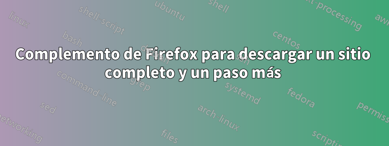 Complemento de Firefox para descargar un sitio completo y un paso más