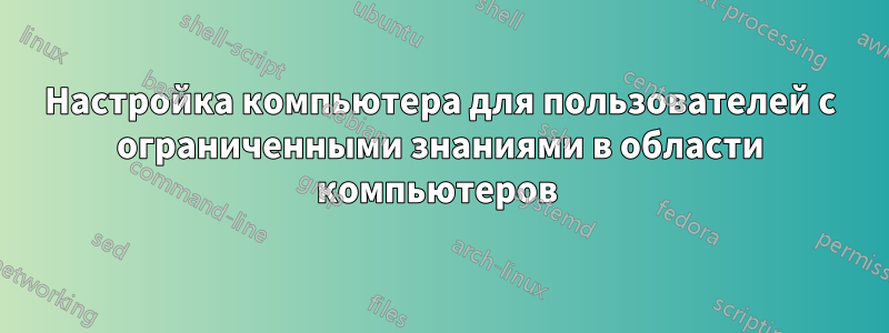 Настройка компьютера для пользователей с ограниченными знаниями в области компьютеров 