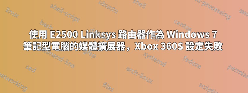 使用 E2500 Linksys 路由器作為 Windows 7 筆記型電腦的媒體擴展器，Xbox 360S 設定失敗