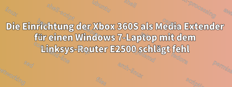 Die Einrichtung der Xbox 360S als Media Extender für einen Windows 7-Laptop mit dem Linksys-Router E2500 schlägt fehl