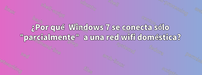 ¿Por qué Windows 7 se conecta sólo "parcialmente" a una red wifi doméstica?