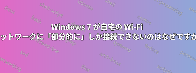 Windows 7 が自宅の Wi-Fi ネットワークに「部分的に」しか接続できないのはなぜですか?