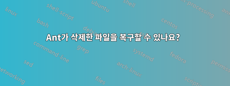 Ant가 삭제한 파일을 복구할 수 있나요? 