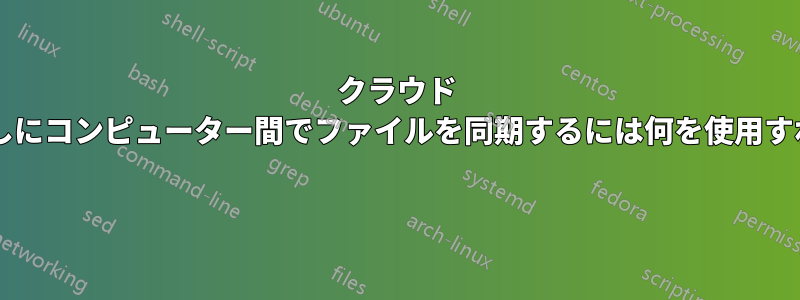 クラウド ストレージの制限なしにコンピューター間でファイルを同期するには何を使用すればよいでしょうか? 