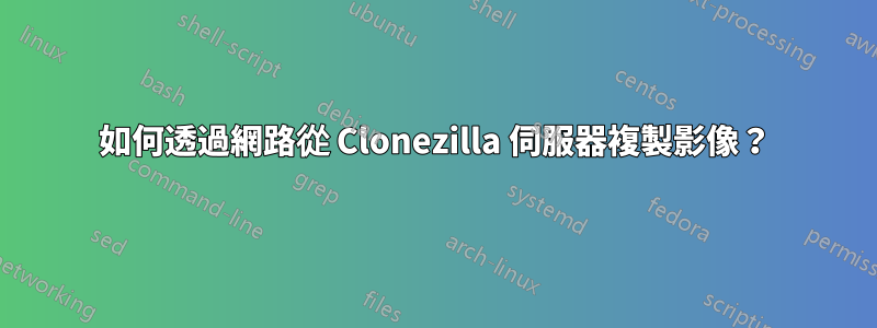 如何透過網路從 Clonezilla 伺服器複製影像？