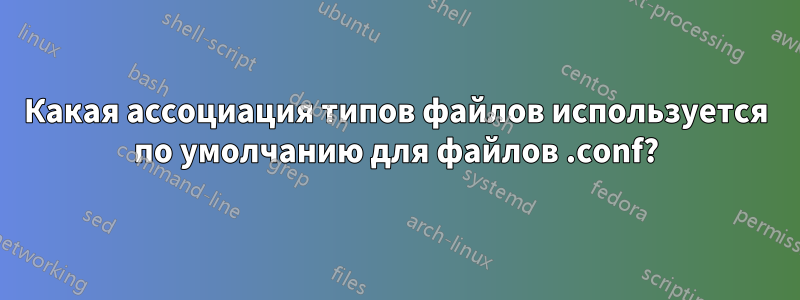 Какая ассоциация типов файлов используется по умолчанию для файлов .conf?