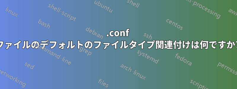 .conf ファイルのデフォルトのファイルタイプ関連付けは何ですか?