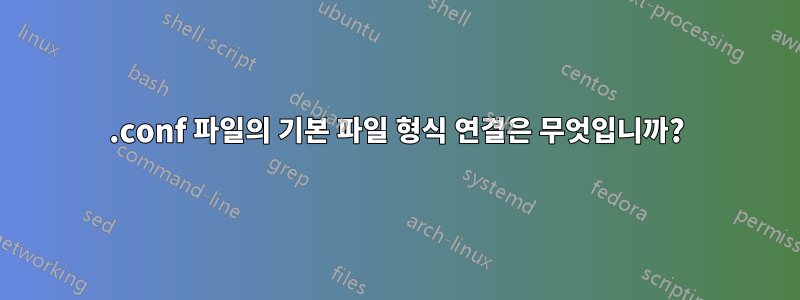 .conf 파일의 기본 파일 형식 연결은 무엇입니까?