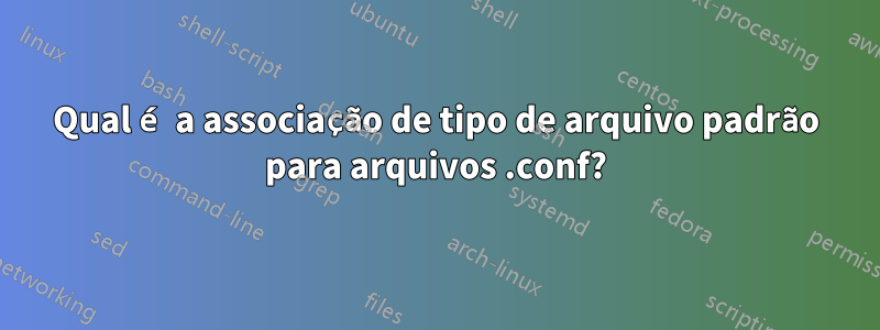 Qual é a associação de tipo de arquivo padrão para arquivos .conf?