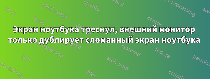 Экран ноутбука треснул, внешний монитор только дублирует сломанный экран ноутбука