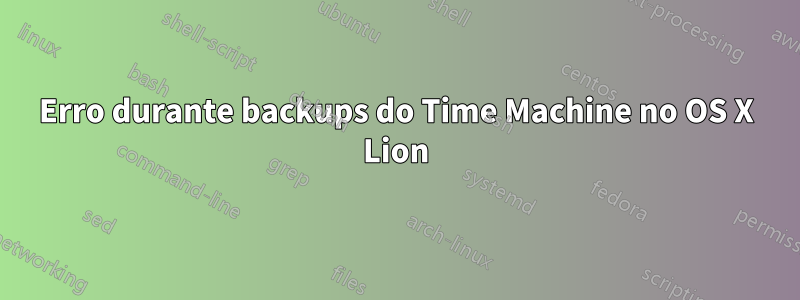 Erro durante backups do Time Machine no OS X Lion