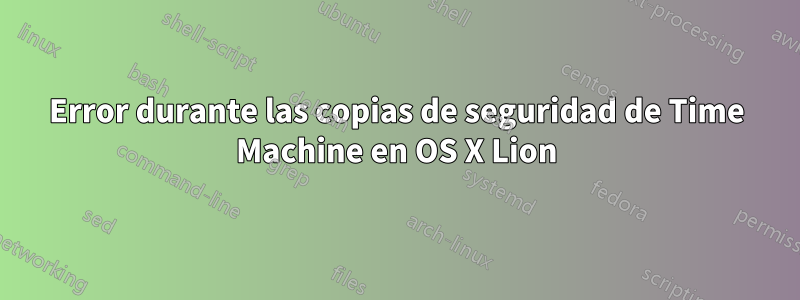 Error durante las copias de seguridad de Time Machine en OS X Lion