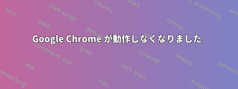 Google Chrome が動作しなくなりました 