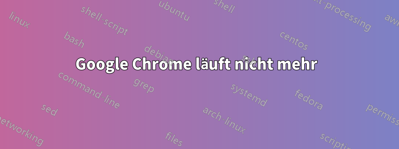 Google Chrome läuft nicht mehr 