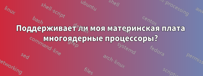 Поддерживает ли моя материнская плата многоядерные процессоры?