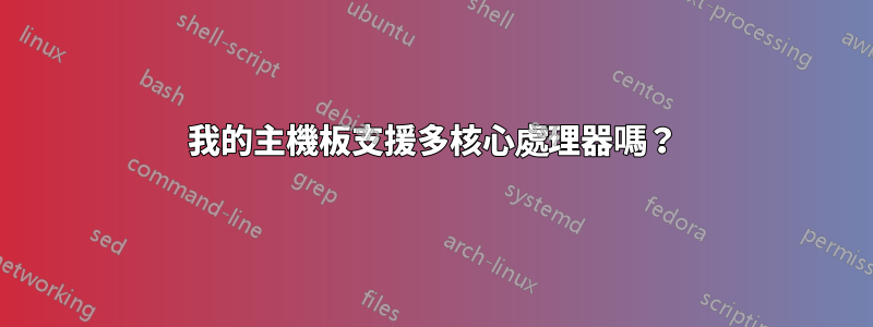 我的主機板支援多核心處理器嗎？