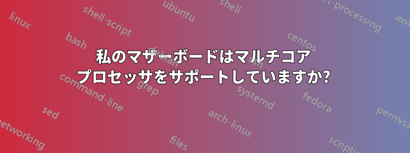 私のマザーボードはマルチコア プロセッサをサポートしていますか?