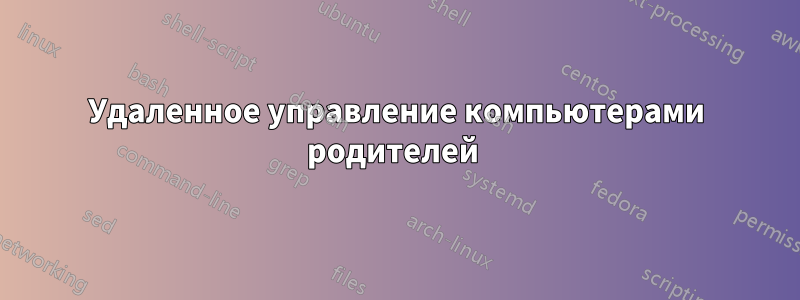 Удаленное управление компьютерами родителей 