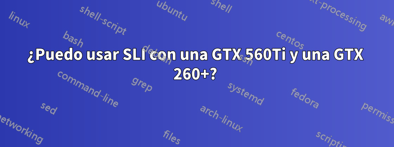 ¿Puedo usar SLI con una GTX 560Ti y una GTX 260+?