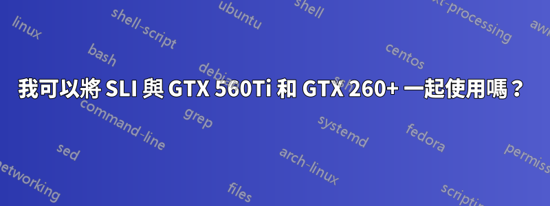 我可以將 SLI 與 GTX 560Ti 和 GTX 260+ 一起使用嗎？