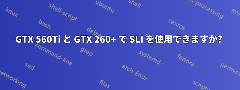 GTX 560Ti と GTX 260+ で SLI を使用できますか?