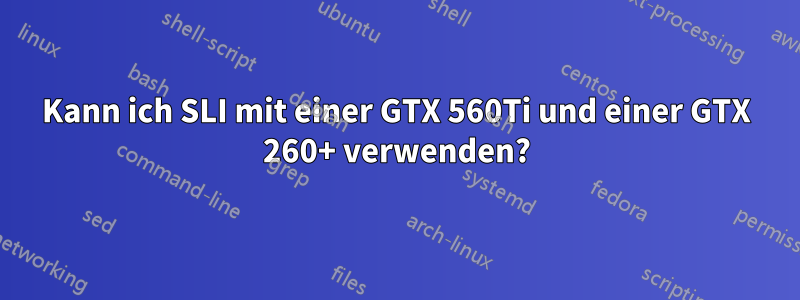 Kann ich SLI mit einer GTX 560Ti und einer GTX 260+ verwenden?