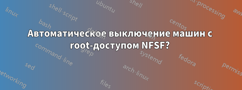 Автоматическое выключение машин с root-доступом NFSF?