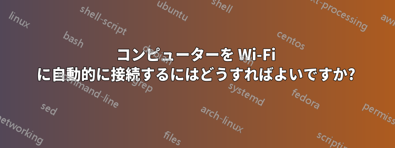 コンピューターを Wi-Fi に自動的に接続するにはどうすればよいですか?