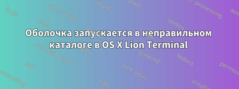 Оболочка запускается в неправильном каталоге в OS X Lion Terminal